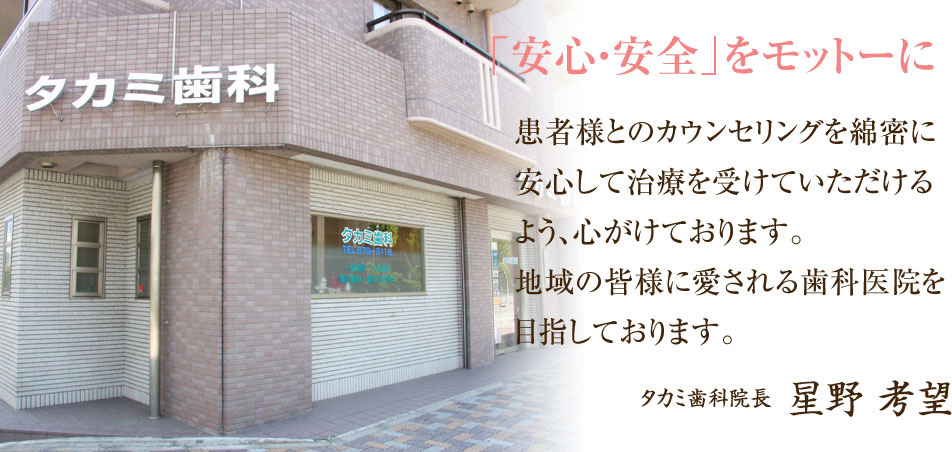 「安心・安全」をモットーに患者様とのカウンセリングを綿密に安心して治療を受けていただけるよう、心がけております。地域の皆様に愛される歯科医院を目指しております。タカミ歯科院長星野 考望