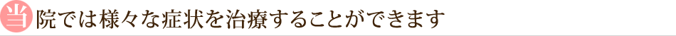 当院では様々な症状を治療することができます